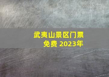 武夷山景区门票免费 2023年